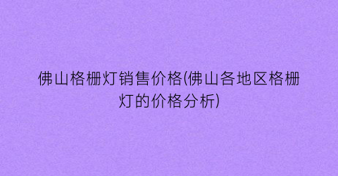 “佛山格栅灯销售价格(佛山各地区格栅灯的价格分析)