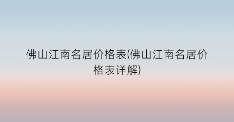 佛山江南名居价格表(佛山江南名居价格表详解)