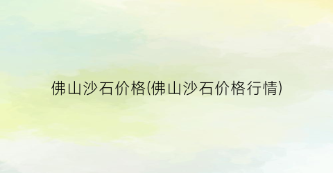 佛山沙石价格(佛山沙石价格行情)