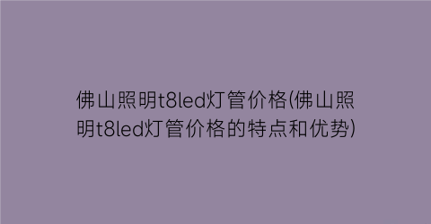 佛山照明t8led灯管价格(佛山照明t8led灯管价格的特点和优势)