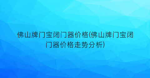 佛山牌门宝闭门器价格(佛山牌门宝闭门器价格走势分析)
