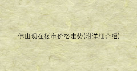 佛山现在楼市价格走势(附详细介绍)