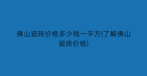佛山瓷砖价格多少钱一平方(了解佛山瓷砖价格)