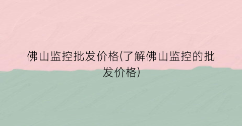 佛山监控批发价格(了解佛山监控的批发价格)