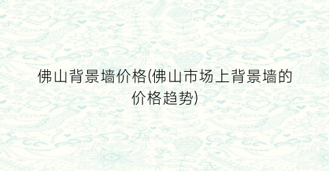 “佛山背景墙价格(佛山市场上背景墙的价格趋势)