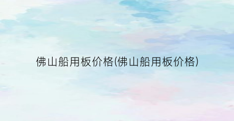 “佛山船用板价格(佛山船用板价格)