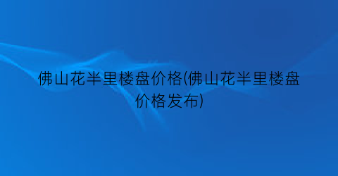 佛山花半里楼盘价格(佛山花半里楼盘价格发布)