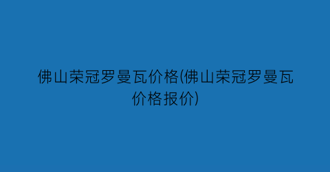 佛山荣冠罗曼瓦价格(佛山荣冠罗曼瓦价格报价)
