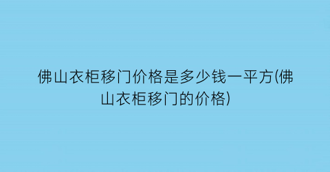佛山衣柜移门价格是多少钱一平方(佛山衣柜移门的价格)