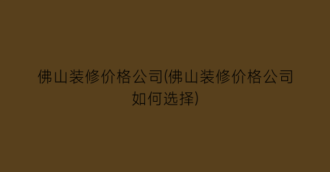 佛山装修价格公司(佛山装修价格公司如何选择)
