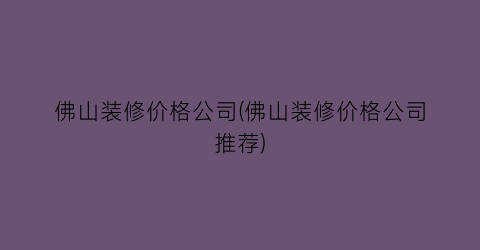 佛山装修价格公司(佛山装修价格公司推荐)