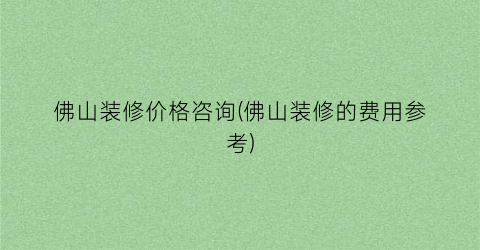 “佛山装修价格咨询(佛山装修的费用参考)