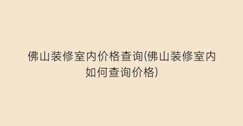佛山装修室内价格查询(佛山装修室内如何查询价格)