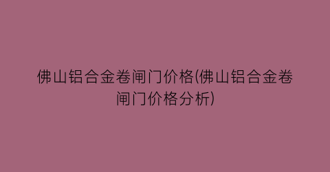 “佛山铝合金卷闸门价格(佛山铝合金卷闸门价格分析)