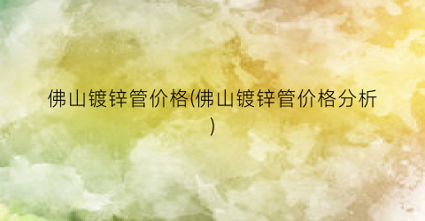 佛山镀锌管价格(佛山镀锌管价格分析)