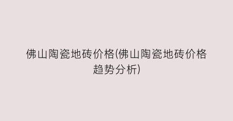 佛山陶瓷地砖价格(佛山陶瓷地砖价格趋势分析)