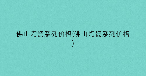 佛山陶瓷系列价格(佛山陶瓷系列价格)