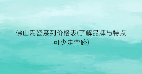 佛山陶瓷系列价格表(了解品牌与特点可少走弯路)