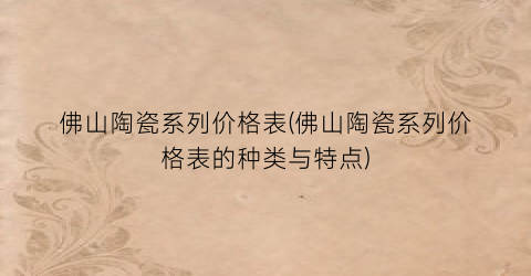 佛山陶瓷系列价格表(佛山陶瓷系列价格表的种类与特点)