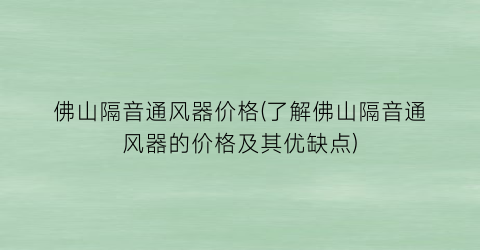 佛山隔音通风器价格(了解佛山隔音通风器的价格及其优缺点)