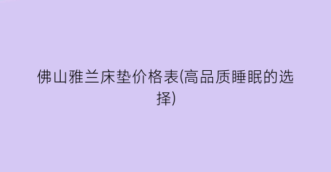 佛山雅兰床垫价格表(高品质睡眠的选择)