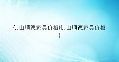 佛山顺德家具价格(佛山顺德家具价格)