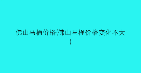 佛山马桶价格(佛山马桶价格变化不大)