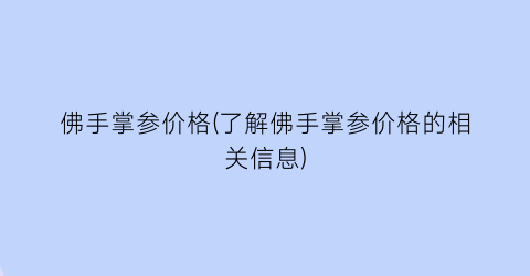 佛手掌参价格(了解佛手掌参价格的相关信息)