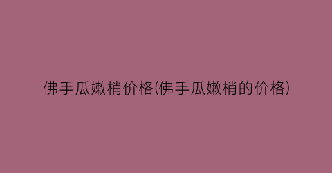 佛手瓜嫩梢价格(佛手瓜嫩梢的价格)