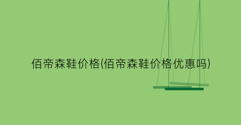 佰帝森鞋价格(佰帝森鞋价格优惠吗)
