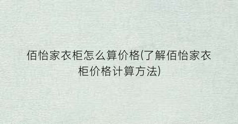 佰怡家衣柜怎么算价格(了解佰怡家衣柜价格计算方法)