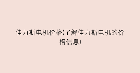 佳力斯电机价格(了解佳力斯电机的价格信息)