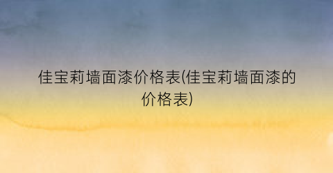 佳宝莉墙面漆价格表(佳宝莉墙面漆的价格表)