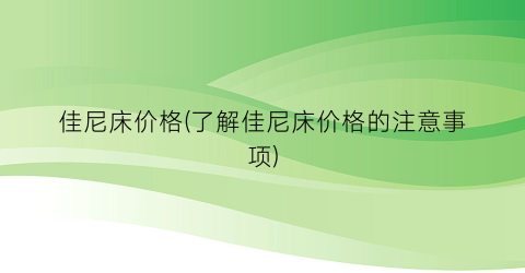 佳尼床价格(了解佳尼床价格的注意事项)