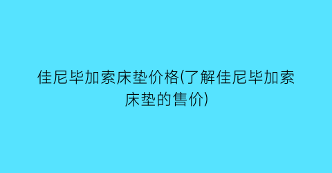 佳尼毕加索床垫价格(了解佳尼毕加索床垫的售价)