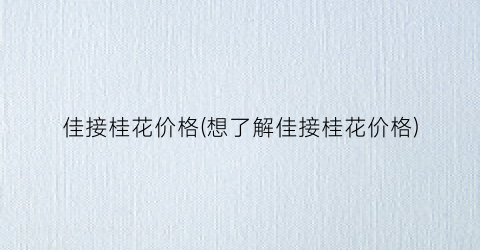 佳接桂花价格(想了解佳接桂花价格)