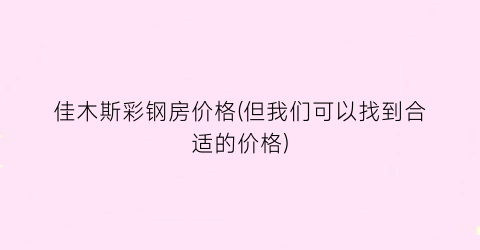 佳木斯彩钢房价格(但我们可以找到合适的价格)