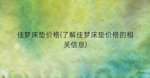 佳梦床垫价格(了解佳梦床垫价格的相关信息)