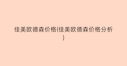 佳美欧德森价格(佳美欧德森价格分析)
