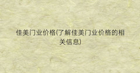 佳美门业价格(了解佳美门业价格的相关信息)