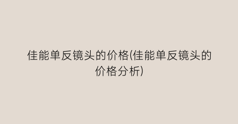 佳能单反镜头的价格(佳能单反镜头的价格分析)