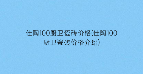 佳陶100厨卫瓷砖价格(佳陶100厨卫瓷砖价格介绍)