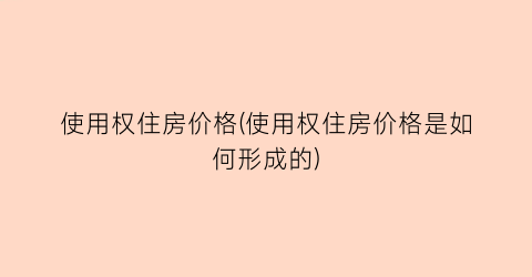 使用权住房价格(使用权住房价格是如何形成的)