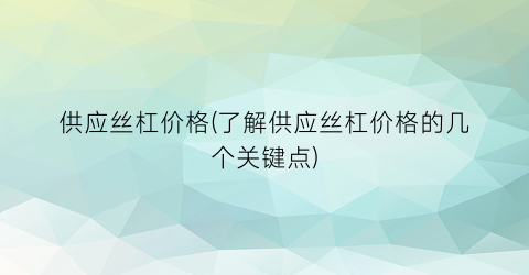 “供应丝杠价格(了解供应丝杠价格的几个关键点)