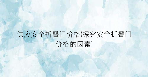 供应安全折叠门价格(探究安全折叠门价格的因素)