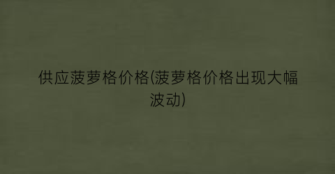 供应菠萝格价格(菠萝格价格出现大幅波动)