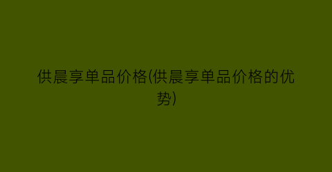 供晨享单品价格(供晨享单品价格的优势)