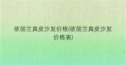 依丽兰真皮沙发价格(依丽兰真皮沙发价格表)