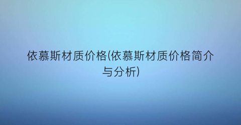 依慕斯材质价格(依慕斯材质价格简介与分析)