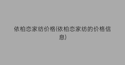 依柏恋家纺价格(依柏恋家纺的价格信息)